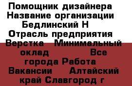 Помощник дизайнера › Название организации ­ Бедлинский Н.C. › Отрасль предприятия ­ Верстка › Минимальный оклад ­ 19 000 - Все города Работа » Вакансии   . Алтайский край,Славгород г.